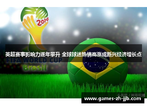 英超赛事影响力逐年攀升 全球球迷热情高涨成新兴经济增长点 英超赛事影响力逐年攀升 全球球迷热情高涨成新兴经济增长点