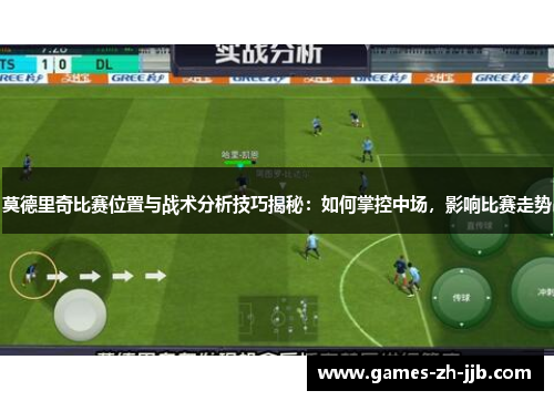 莫德里奇比赛位置与战术分析技巧揭秘：如何掌控中场，影响比赛走势