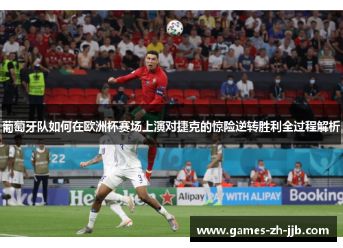 葡萄牙队如何在欧洲杯赛场上演对捷克的惊险逆转胜利全过程解析