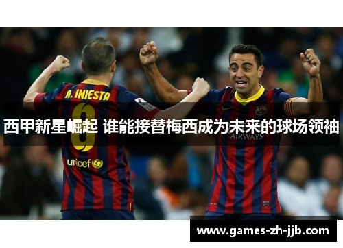 西甲新星崛起 谁能接替梅西成为未来的球场领袖