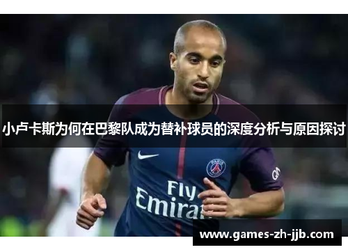小卢卡斯为何在巴黎队成为替补球员的深度分析与原因探讨