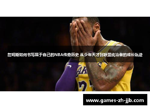 詹姆斯如何书写属于自己的NBA传奇历史 从少年天才到联盟统治者的成长轨迹