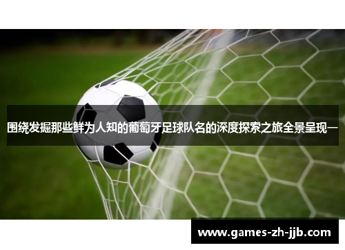 围绕发掘那些鲜为人知的葡萄牙足球队名的深度探索之旅全景呈现一 围绕发掘那些鲜为人知的葡萄牙足球队名的深度探索之旅全景呈现一