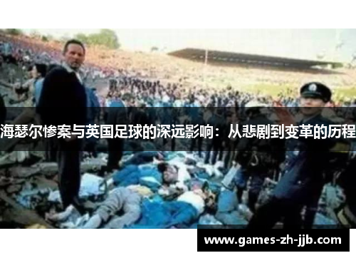 海瑟尔惨案与英国足球的深远影响：从悲剧到变革的历程