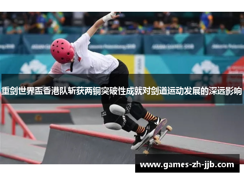 重剑世界盃香港队斩获两铜突破性成就对剑道运动发展的深远影响