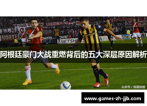 阿根廷豪门大战重燃背后的五大深层原因解析