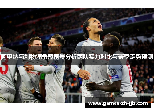 阿申纳与利物浦争冠前景分析两队实力对比与赛季走势预测