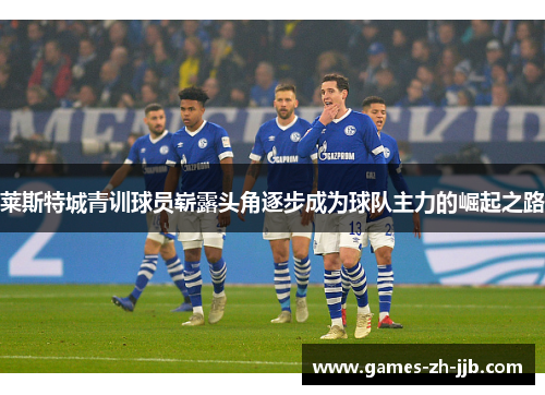 莱斯特城青训球员崭露头角逐步成为球队主力的崛起之路 莱斯特城青训球员崭露头角逐步成为球队主力的崛起之路