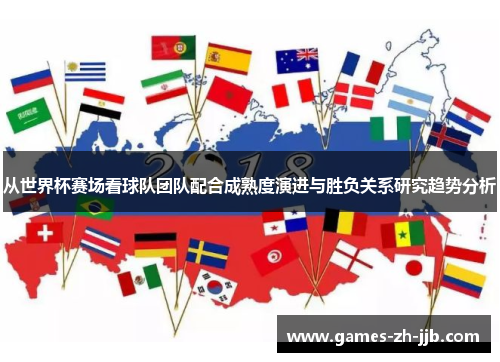 从世界杯赛场看球队团队配合成熟度演进与胜负关系研究趋势分析 从世界杯赛场看球队团队配合成熟度演进与胜负关系研究趋势分析