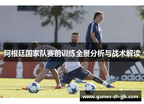 阿根廷国家队赛前训练全景分析与战术解读