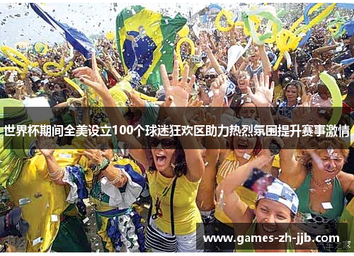 世界杯期间全美设立100个球迷狂欢区助力热烈氛围提升赛事激情
