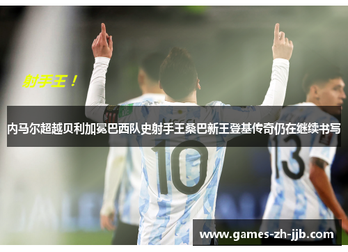 内马尔超越贝利加冕巴西队史射手王桑巴新王登基传奇仍在继续书写 内马尔超越贝利加冕巴西队史射手王桑巴新王登基传奇仍在继续书写