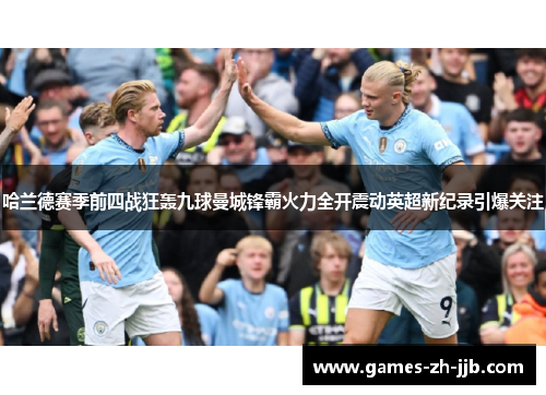 哈兰德赛季前四战狂轰九球曼城锋霸火力全开震动英超新纪录引爆关注