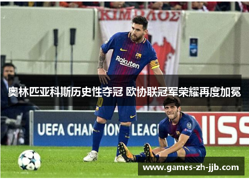 奥林匹亚科斯历史性夺冠 欧协联冠军荣耀再度加冕 奥林匹亚科斯历史性夺冠 欧协联冠军荣耀再度加冕