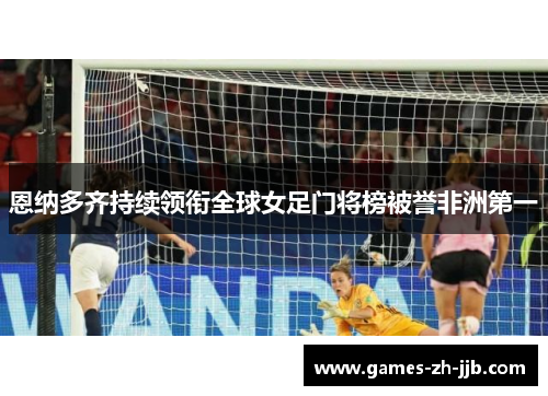 恩纳多齐持续领衔全球女足门将榜被誉非洲第一 恩纳多齐持续领衔全球女足门将榜被誉非洲第一