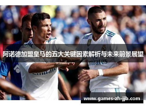 阿诺德加盟皇马的五大关键因素解析与未来前景展望