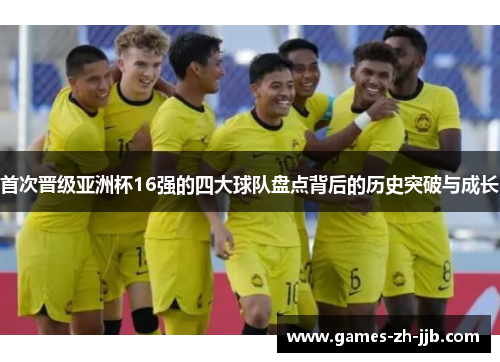 首次晋级亚洲杯16强的四大球队盘点背后的历史突破与成长