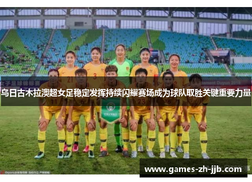 乌日古木拉澳超女足稳定发挥持续闪耀赛场成为球队取胜关键重要力量