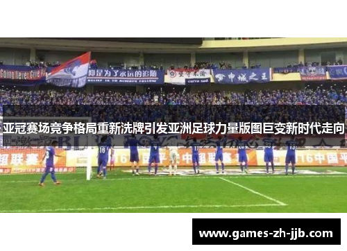 亚冠赛场竞争格局重新洗牌引发亚洲足球力量版图巨变新时代走向