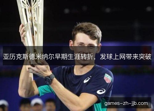 亚历克斯德米纳尔早期生涯转折，发球上网带来突破