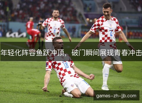 年轻化阵容鱼跃冲顶,破门瞬间展现青春冲击 年轻化阵容鱼跃冲顶,破门瞬间展现青春冲击